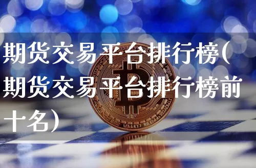 期货交易平台排行榜(期货交易平台排行榜前十名)_https://www.qgjzrcxxzxpt.com_上期能源_第1张