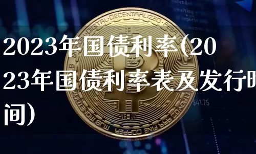2023年国债利率(2023年国债利率表及发行时间)_https://www.qgjzrcxxzxpt.com_上期能源_第1张