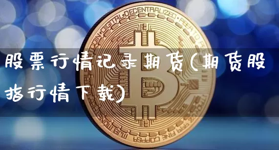 股票行情记录期货(期货股指行情下载)_https://www.qgjzrcxxzxpt.com_广期所_第1张