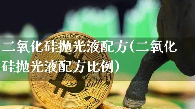 二氧化硅抛光液配方(二氧化硅抛光液配方比例)_https://www.qgjzrcxxzxpt.com_上期所_第1张