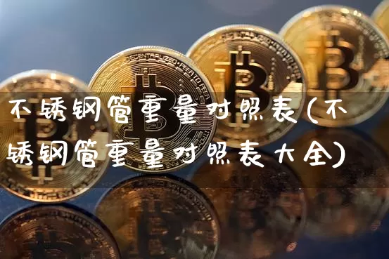 不锈钢管重量对照表(不锈钢管重量对照表大全)_https://www.qgjzrcxxzxpt.com_郑商所_第1张