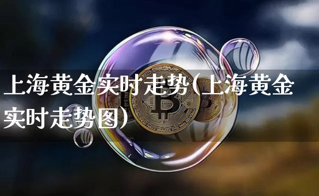 上海黄金实时走势(上海黄金实时走势图)_https://www.qgjzrcxxzxpt.com_郑商所_第1张