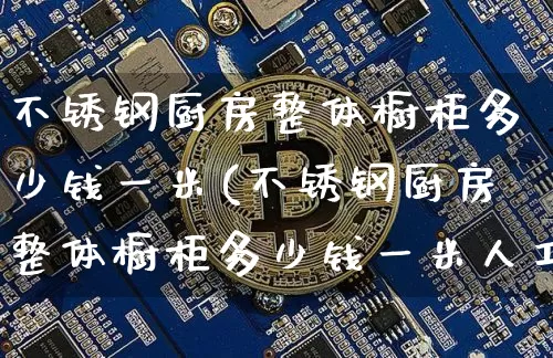 不锈钢厨房整体橱柜多少钱一米(不锈钢厨房整体橱柜多少钱一米人工)_https://www.qgjzrcxxzxpt.com_上期能源_第1张