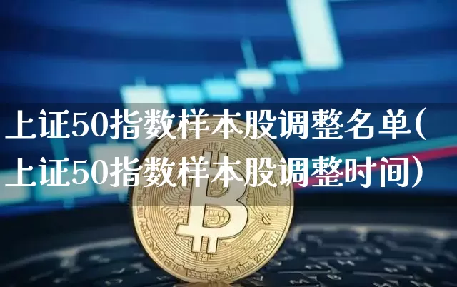 上证50指数样本股调整名单(上证50指数样本股调整时间)_https://www.qgjzrcxxzxpt.com_上期所_第1张