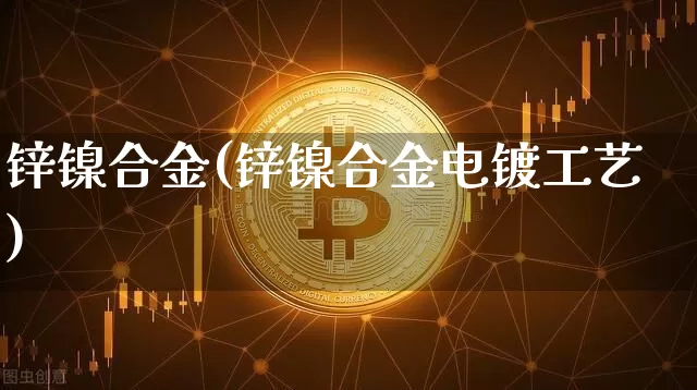 锌镍合金(锌镍合金电镀工艺)_https://www.qgjzrcxxzxpt.com_广期所_第1张
