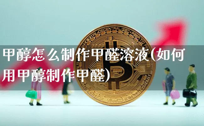 甲醇怎么制作甲醛溶液(如何用甲醇制作甲醛)_https://www.qgjzrcxxzxpt.com_大商所_第1张