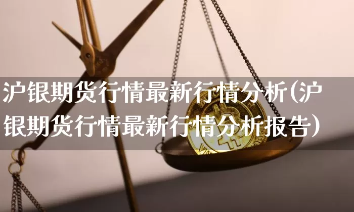 沪银期货行情最新行情分析(沪银期货行情最新行情分析报告)_https://www.qgjzrcxxzxpt.com_郑商所_第1张