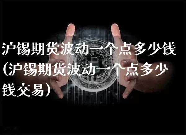 沪锡期货波动一个点多少钱(沪锡期货波动一个点多少钱交易)_https://www.qgjzrcxxzxpt.com_广期所_第1张