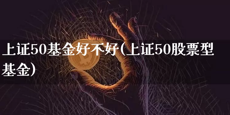 上证50基金好不好(上证50股票型基金)_https://www.qgjzrcxxzxpt.com_中金所_第1张