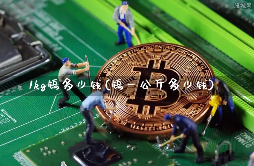 1kg钨多少钱(钨一公斤多少钱)_https://www.qgjzrcxxzxpt.com_大商所_第1张