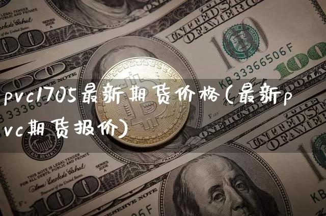 pvc1705最新期货价格(最新pvc期货报价)_https://www.qgjzrcxxzxpt.com_郑商所_第1张