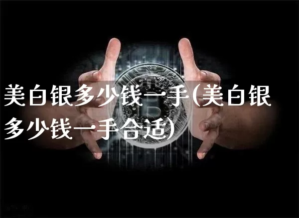 美白银多少钱一手(美白银多少钱一手合适)_https://www.qgjzrcxxzxpt.com_广期所_第1张