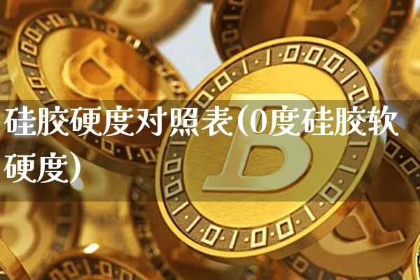 硅胶硬度对照表(0度硅胶软硬度)_https://www.qgjzrcxxzxpt.com_上期能源_第1张