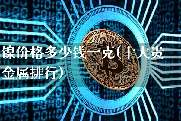 镍价格多少钱一克(十大贵金属排行)_上期所_第1张_财经网 镍价格多少钱一克(十大贵金属排行)_https://www.qgjzrcxxzxpt.com_上期所_第1张