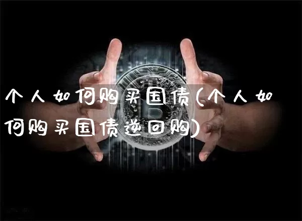 个人如何购买国债(个人如何购买国债逆回购)_https://www.qgjzrcxxzxpt.com_上期所_第1张