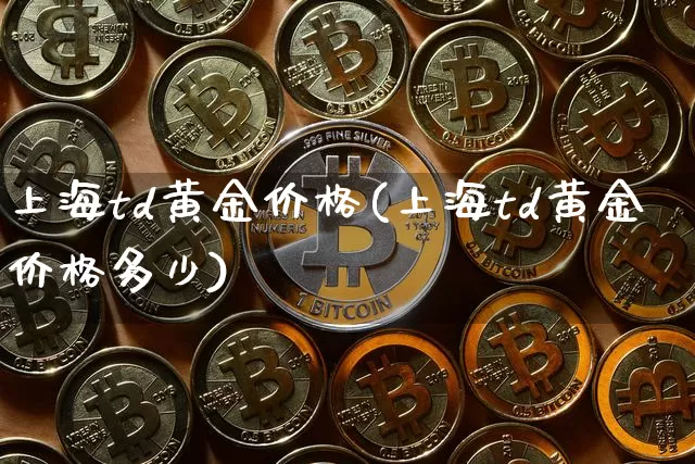 上海td黄金价格(上海td黄金价格多少)_https://www.qgjzrcxxzxpt.com_郑商所_第1张