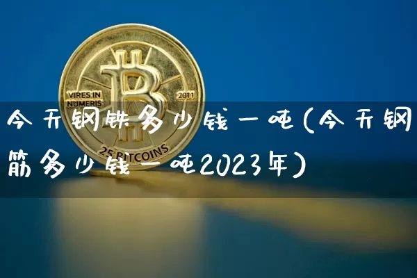 今天钢铁多少钱一吨(今天钢筋多少钱一吨2023年)_https://www.qgjzrcxxzxpt.com_郑商所_第1张