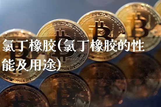 氯丁橡胶(氯丁橡胶的性能及用途)_https://www.qgjzrcxxzxpt.com_广期所_第1张