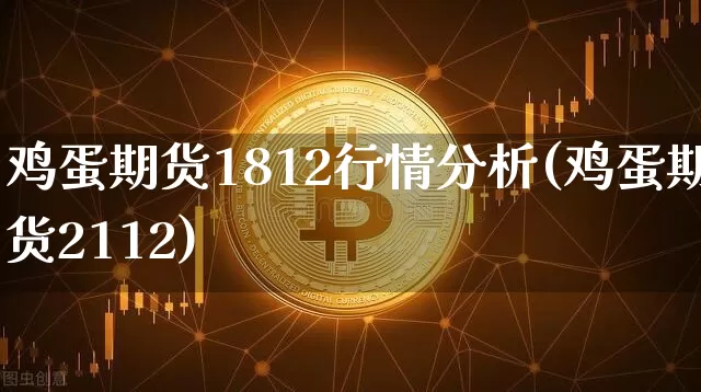 鸡蛋期货1812行情分析(鸡蛋期货2112)_https://www.qgjzrcxxzxpt.com_中金所_第1张