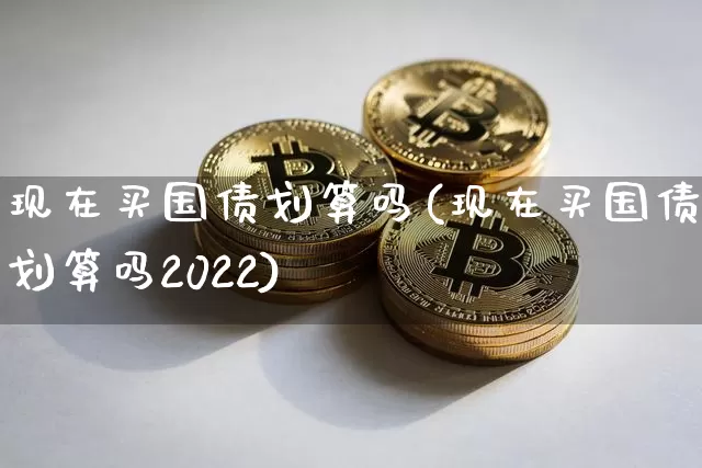 现在买国债划算吗(现在买国债划算吗2022)_https://www.qgjzrcxxzxpt.com_广期所_第1张