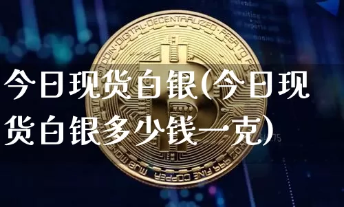 今日现货白银(今日现货白银多少钱一克)_https://www.qgjzrcxxzxpt.com_上期能源_第1张