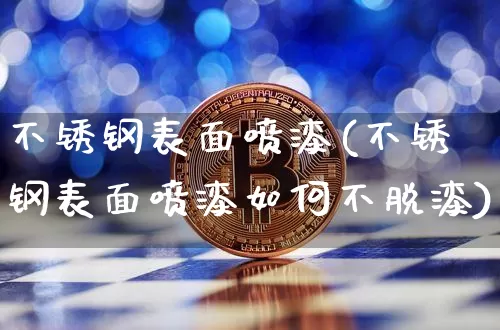 不锈钢表面喷漆(不锈钢表面喷漆如何不脱漆)_https://www.qgjzrcxxzxpt.com_大商所_第1张