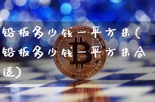 铅板多少钱一平方米(铅板多少钱一平方米合适)_https://www.qgjzrcxxzxpt.com_大商所_第1张