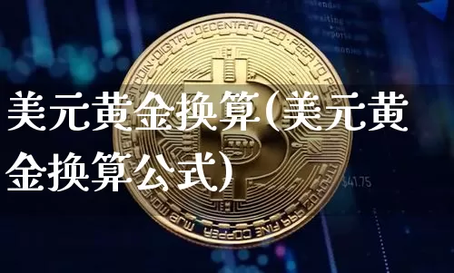 美元黄金换算(美元黄金换算公式)_https://www.qgjzrcxxzxpt.com_广期所_第1张