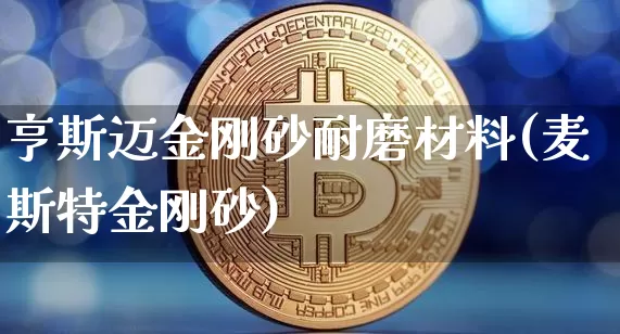亨斯迈金刚砂耐磨材料(麦斯特金刚砂)_https://www.qgjzrcxxzxpt.com_广期所_第1张