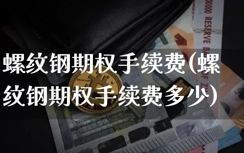 螺纹钢期权手续费(螺纹钢期权手续费多少)_https://www.qgjzrcxxzxpt.com_广期所_第1张