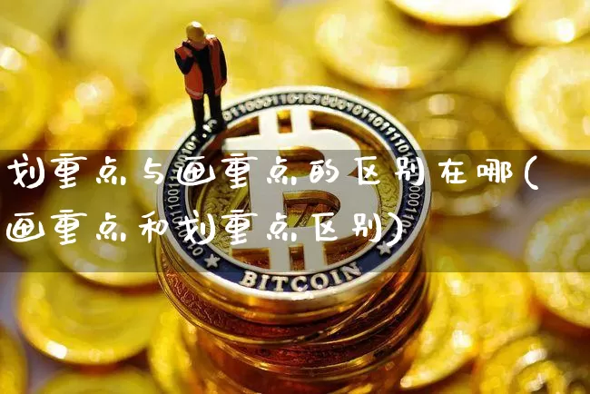 划重点与画重点的区别在哪(画重点和划重点区别)_https://www.qgjzrcxxzxpt.com_上期所_第1张