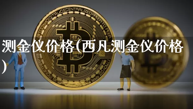 测金仪价格(西凡测金仪价格)_https://www.qgjzrcxxzxpt.com_广期所_第1张