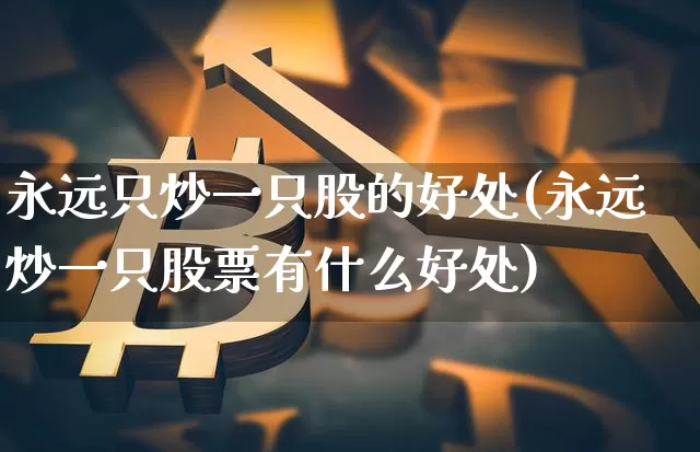 永远只炒一只股的好处(永远炒一只股票有什么好处)_https://www.qgjzrcxxzxpt.com_大商所_第1张