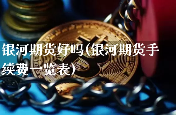 银河期货好吗(银河期货手续费一览表)_https://www.qgjzrcxxzxpt.com_上期所_第1张