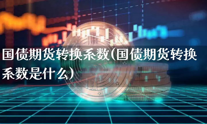 国债期货转换系数(国债期货转换系数是什么)_https://www.qgjzrcxxzxpt.com_广期所_第1张