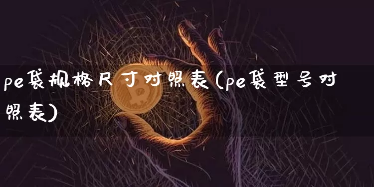 pe袋规格尺寸对照表(pe袋型号对照表)_https://www.qgjzrcxxzxpt.com_上期能源_第1张