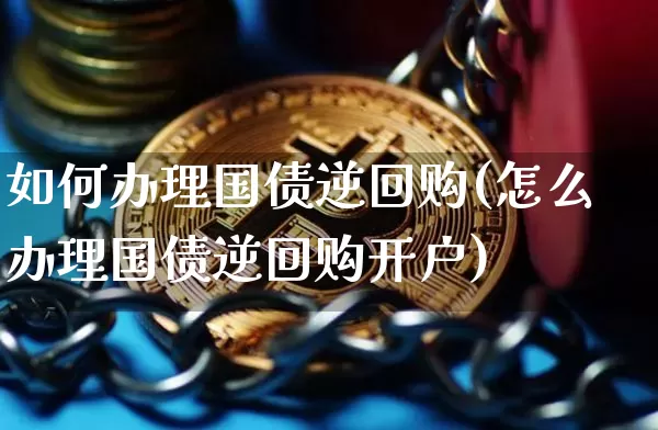 如何办理国债逆回购(怎么办理国债逆回购开户)_https://www.qgjzrcxxzxpt.com_上期所_第1张