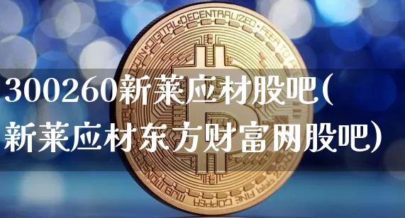 300260新莱应材股吧(新莱应材东方财富网股吧)_https://www.qgjzrcxxzxpt.com_郑商所_第1张