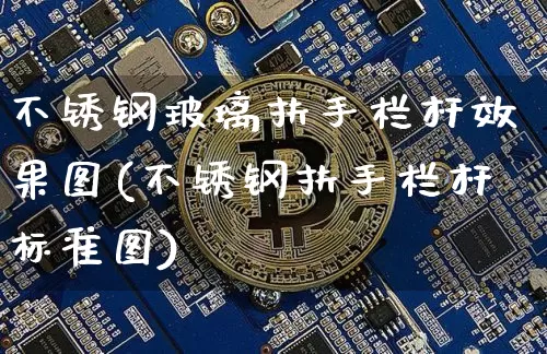 不锈钢玻璃扶手栏杆效果图(不锈钢扶手栏杆标准图)_https://www.qgjzrcxxzxpt.com_中金所_第1张