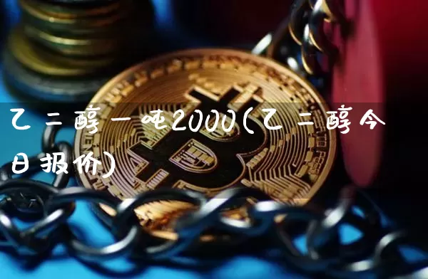 乙二醇一吨2000(乙二醇今日报价)_https://www.qgjzrcxxzxpt.com_郑商所_第1张