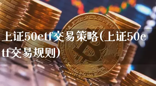 上证50etf交易策略(上证50etf交易规则)_https://www.qgjzrcxxzxpt.com_中金所_第1张