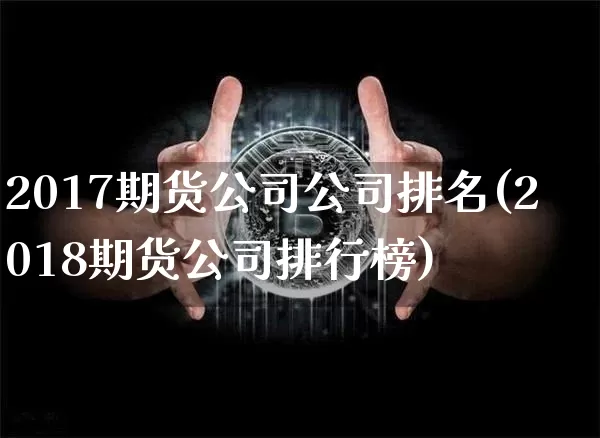 2017期货公司公司排名(2018期货公司排行榜)_https://www.qgjzrcxxzxpt.com_大商所_第1张