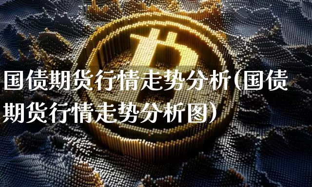 国债期货行情走势分析(国债期货行情走势分析图)_https://www.qgjzrcxxzxpt.com_郑商所_第1张