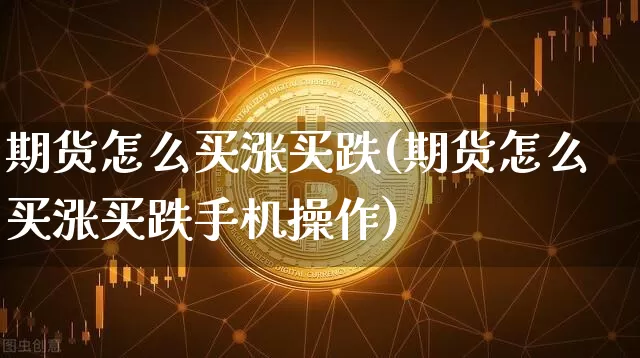 期货怎么买涨买跌(期货怎么买涨买跌手机操作)_https://www.qgjzrcxxzxpt.com_上期能源_第1张