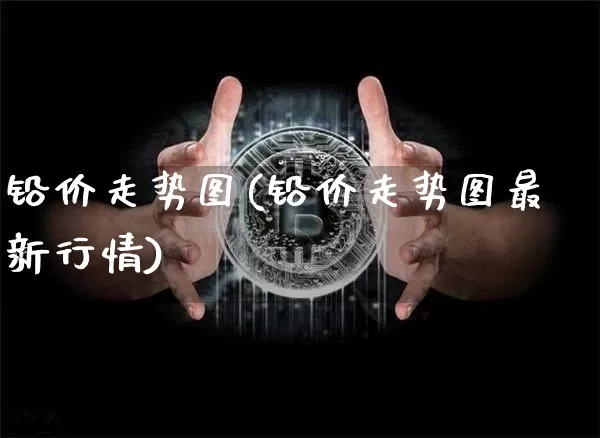 铅价走势图(铅价走势图最新行情)_https://www.qgjzrcxxzxpt.com_广期所_第1张