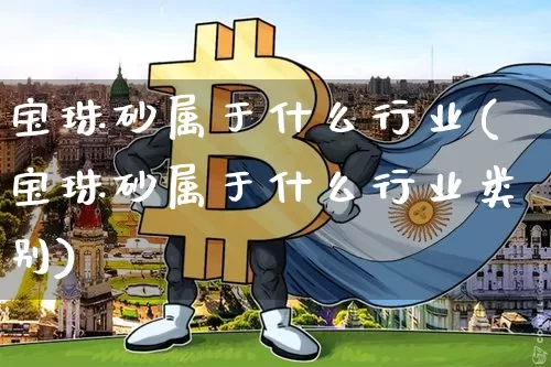 宝珠砂属于什么行业(宝珠砂属于什么行业类别)_https://www.qgjzrcxxzxpt.com_郑商所_第1张