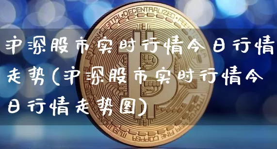 沪深股市实时行情今日行情走势(沪深股市实时行情今日行情走势图)_https://www.qgjzrcxxzxpt.com_大商所_第1张