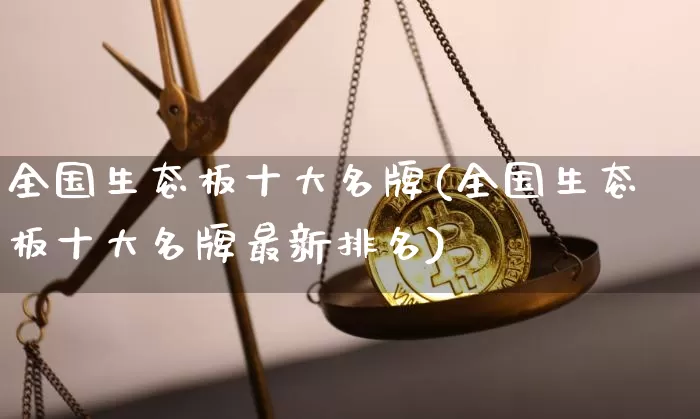 全国生态板十大名牌(全国生态板十大名牌最新排名)_https://www.qgjzrcxxzxpt.com_大商所_第1张
