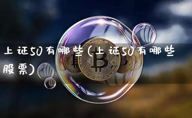 上证50有哪些(上证50有哪些股票)_https://www.qgjzrcxxzxpt.com_中金所_第1张