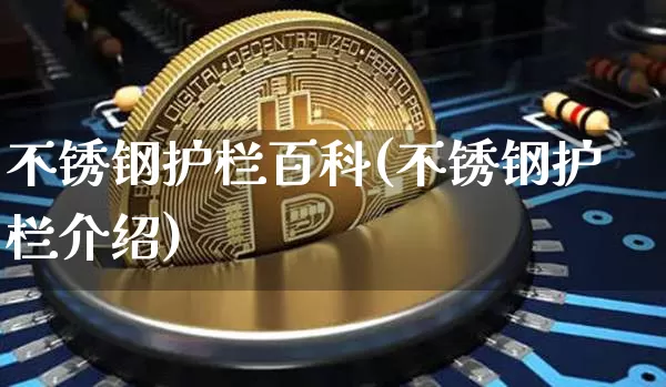 不锈钢护栏百科(不锈钢护栏介绍)_https://www.qgjzrcxxzxpt.com_上期能源_第1张